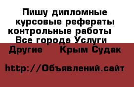 Пишу дипломные курсовые рефераты контрольные работы  - Все города Услуги » Другие   . Крым,Судак